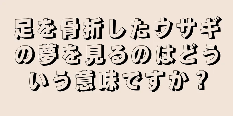 足を骨折したウサギの夢を見るのはどういう意味ですか？