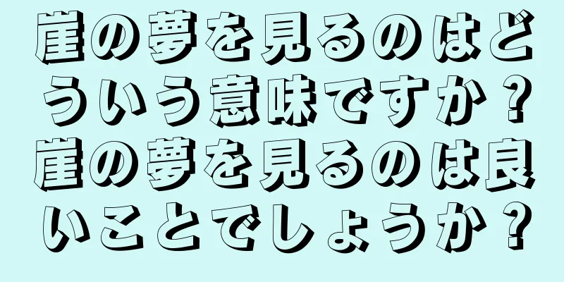 崖の夢を見るのはどういう意味ですか？崖の夢を見るのは良いことでしょうか？