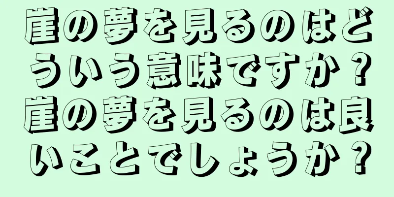 崖の夢を見るのはどういう意味ですか？崖の夢を見るのは良いことでしょうか？