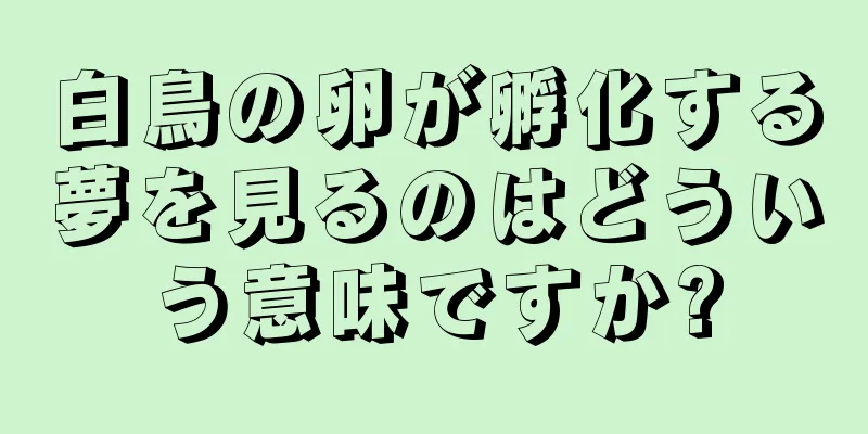 白鳥の卵が孵化する夢を見るのはどういう意味ですか?