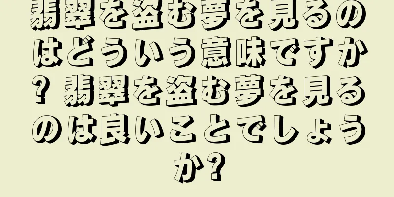 翡翠を盗む夢を見るのはどういう意味ですか? 翡翠を盗む夢を見るのは良いことでしょうか?