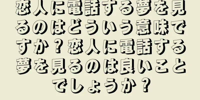 恋人に電話する夢を見るのはどういう意味ですか？恋人に電話する夢を見るのは良いことでしょうか？