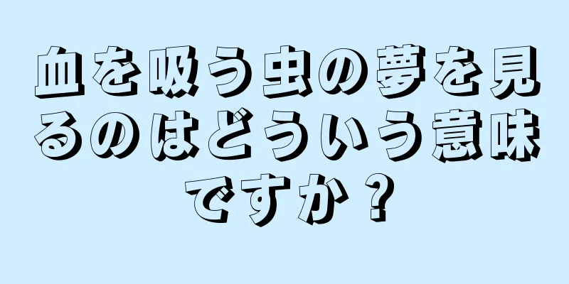 血を吸う虫の夢を見るのはどういう意味ですか？