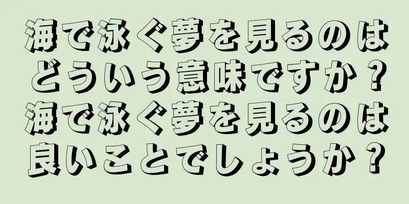 海で泳ぐ夢を見るのはどういう意味ですか？海で泳ぐ夢を見るのは良いことでしょうか？