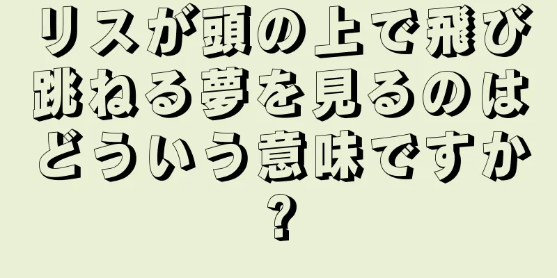 リスが頭の上で飛び跳ねる夢を見るのはどういう意味ですか?