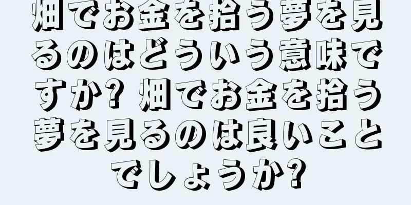 畑でお金を拾う夢を見るのはどういう意味ですか? 畑でお金を拾う夢を見るのは良いことでしょうか?