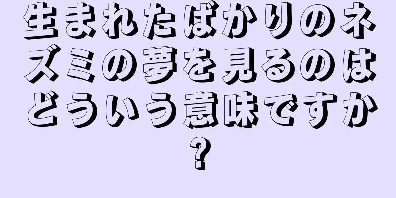 生まれたばかりのネズミの夢を見るのはどういう意味ですか?