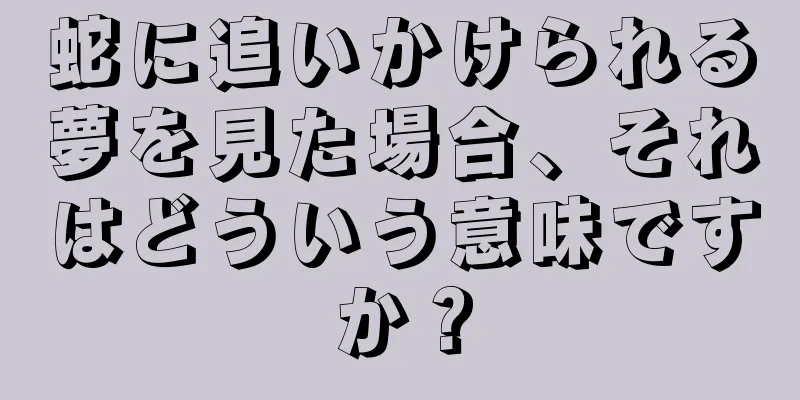 蛇に追いかけられる夢を見た場合、それはどういう意味ですか？