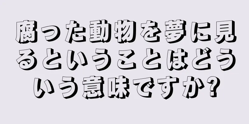 腐った動物を夢に見るということはどういう意味ですか?