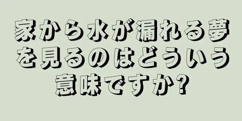 家から水が漏れる夢を見るのはどういう意味ですか?