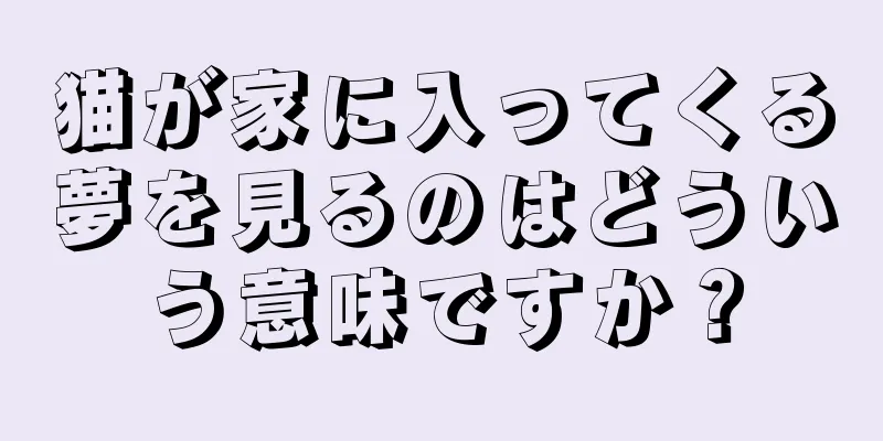 猫が家に入ってくる夢を見るのはどういう意味ですか？