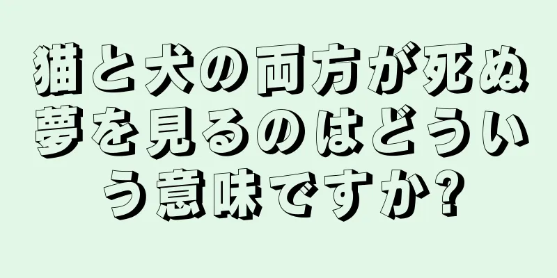 猫と犬の両方が死ぬ夢を見るのはどういう意味ですか?