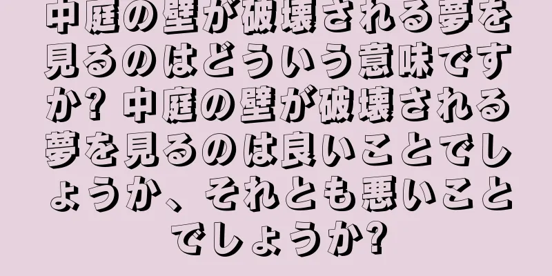 中庭の壁が破壊される夢を見るのはどういう意味ですか? 中庭の壁が破壊される夢を見るのは良いことでしょうか、それとも悪いことでしょうか?