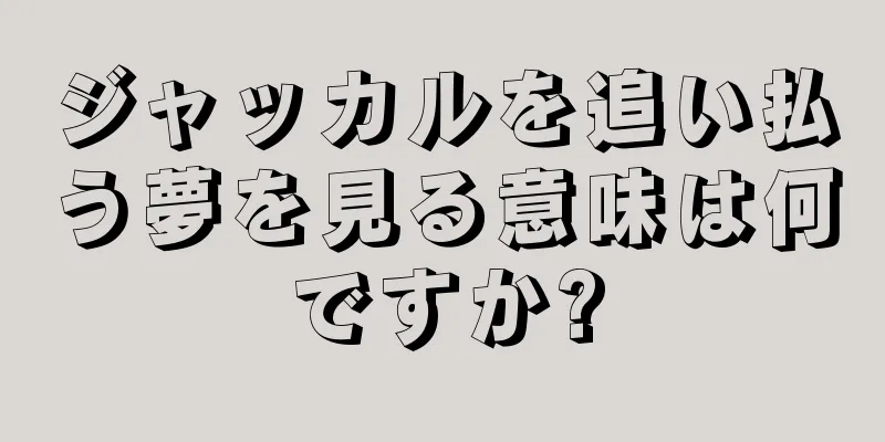 ジャッカルを追い払う夢を見る意味は何ですか?