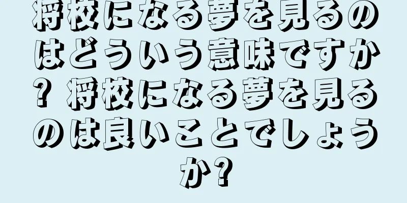 将校になる夢を見るのはどういう意味ですか? 将校になる夢を見るのは良いことでしょうか?