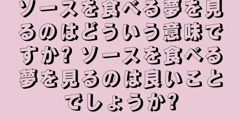 ソースを食べる夢を見るのはどういう意味ですか? ソースを食べる夢を見るのは良いことでしょうか?