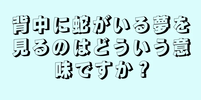 背中に蛇がいる夢を見るのはどういう意味ですか？