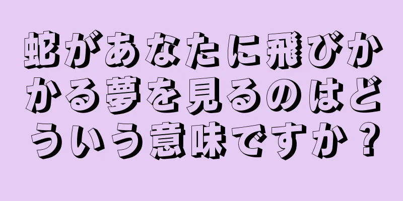 蛇があなたに飛びかかる夢を見るのはどういう意味ですか？