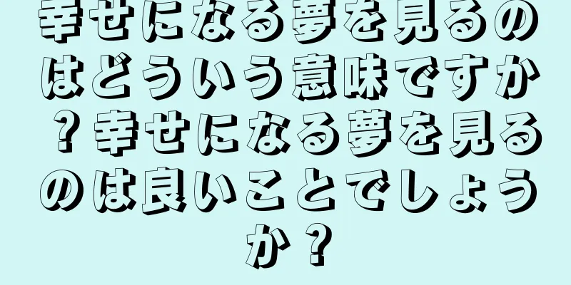 幸せになる夢を見るのはどういう意味ですか？幸せになる夢を見るのは良いことでしょうか？