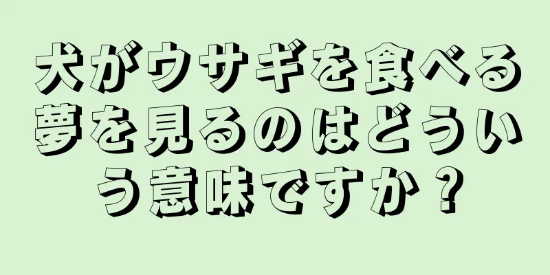 犬がウサギを食べる夢を見るのはどういう意味ですか？