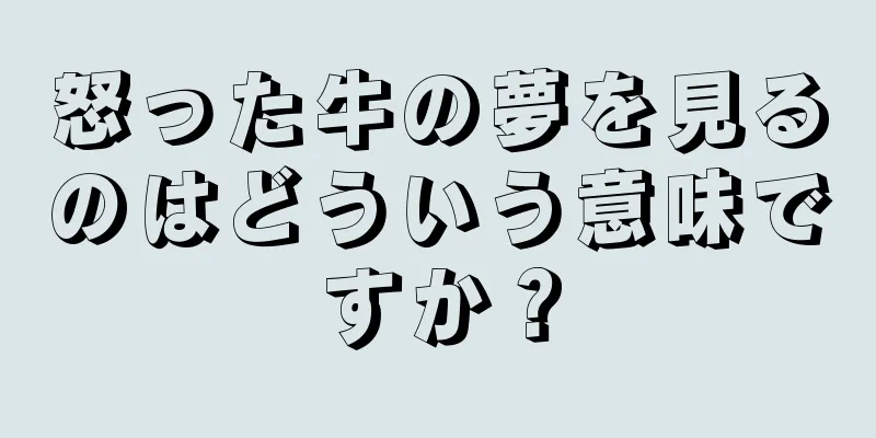 怒った牛の夢を見るのはどういう意味ですか？