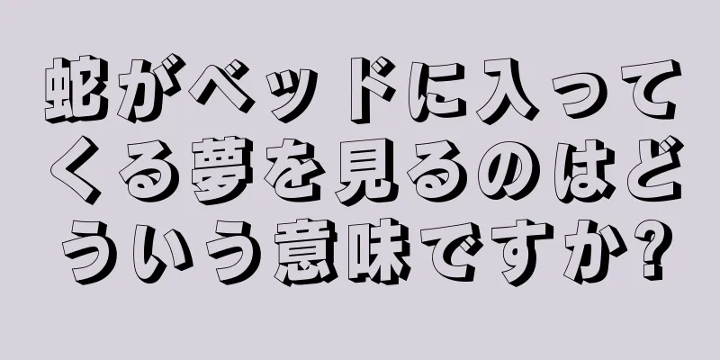 蛇がベッドに入ってくる夢を見るのはどういう意味ですか?