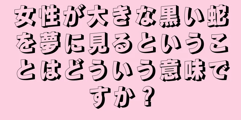女性が大きな黒い蛇を夢に見るということはどういう意味ですか？