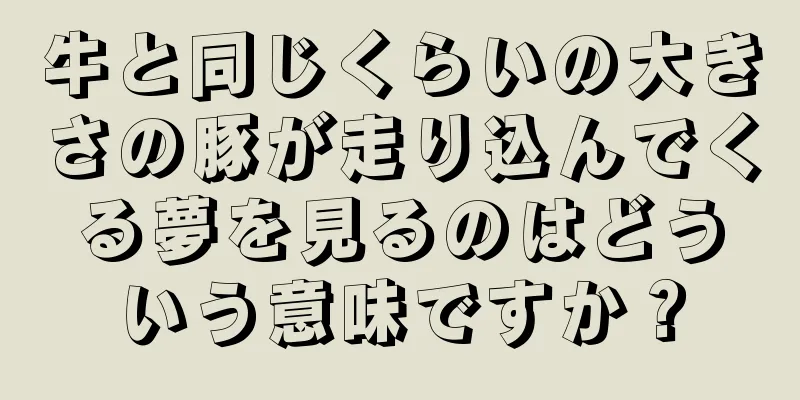 牛と同じくらいの大きさの豚が走り込んでくる夢を見るのはどういう意味ですか？
