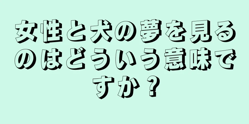 女性と犬の夢を見るのはどういう意味ですか？
