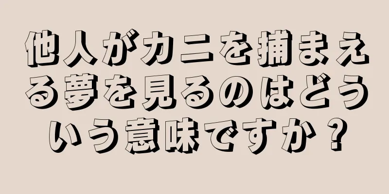 他人がカニを捕まえる夢を見るのはどういう意味ですか？