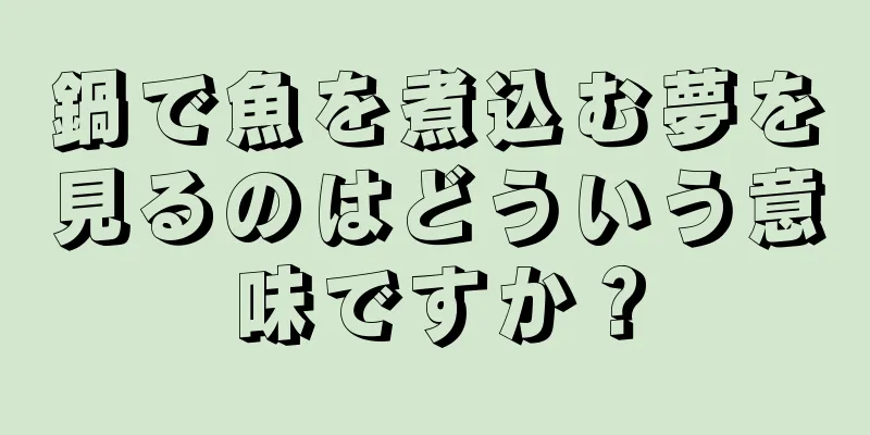 鍋で魚を煮込む夢を見るのはどういう意味ですか？