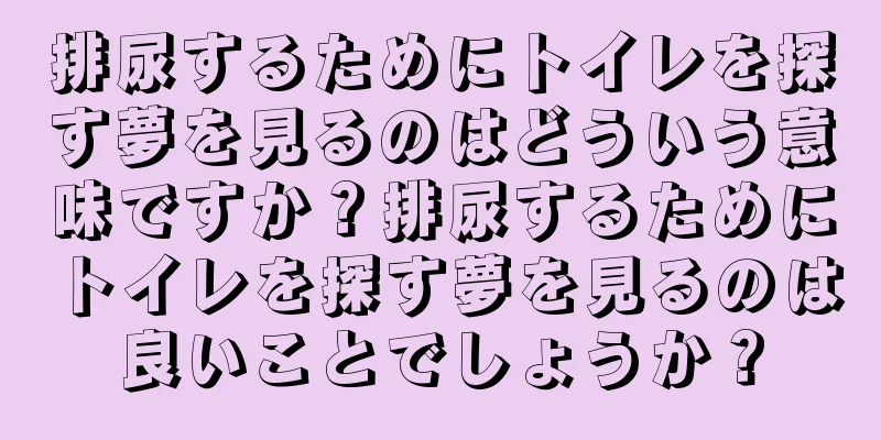 排尿するためにトイレを探す夢を見るのはどういう意味ですか？排尿するためにトイレを探す夢を見るのは良いことでしょうか？