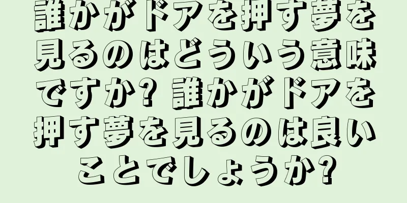 誰かがドアを押す夢を見るのはどういう意味ですか? 誰かがドアを押す夢を見るのは良いことでしょうか?