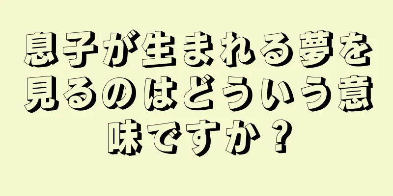 息子が生まれる夢を見るのはどういう意味ですか？