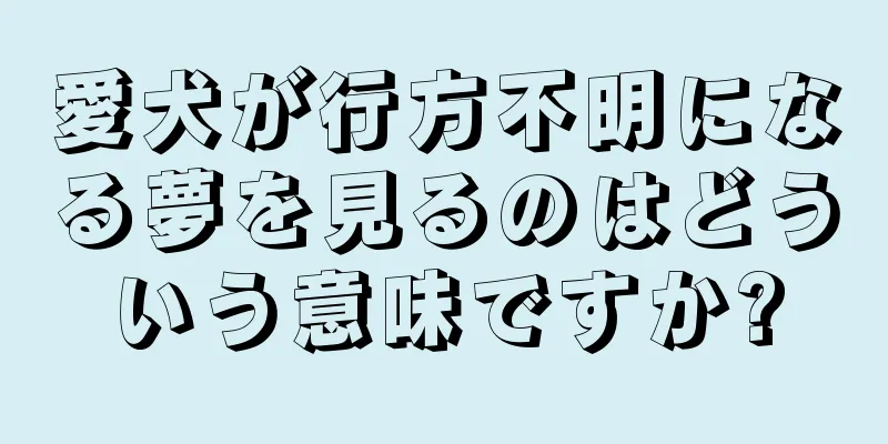 愛犬が行方不明になる夢を見るのはどういう意味ですか?