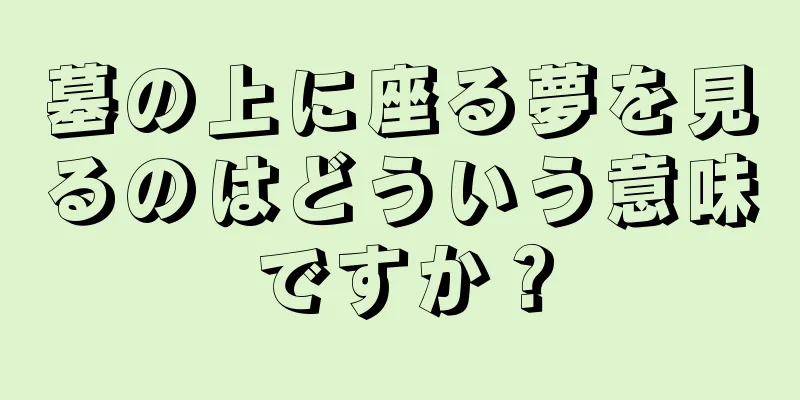 墓の上に座る夢を見るのはどういう意味ですか？
