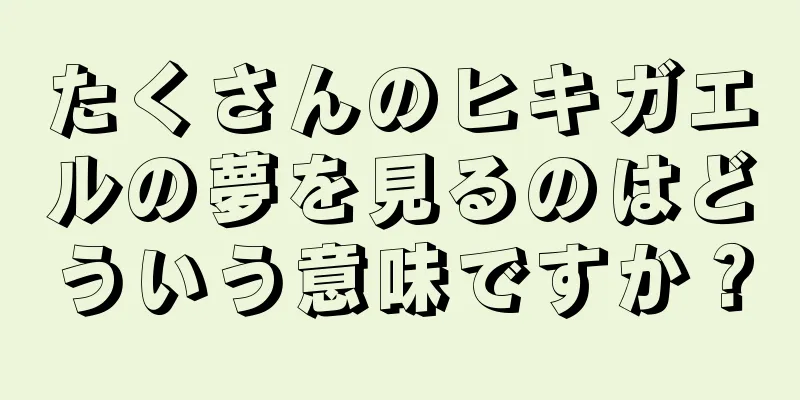 たくさんのヒキガエルの夢を見るのはどういう意味ですか？