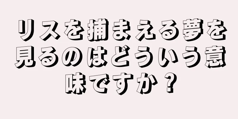 リスを捕まえる夢を見るのはどういう意味ですか？