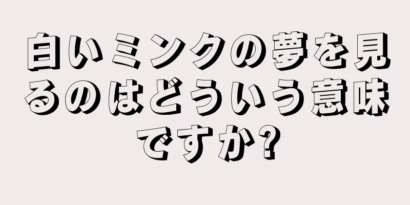 白いミンクの夢を見るのはどういう意味ですか?