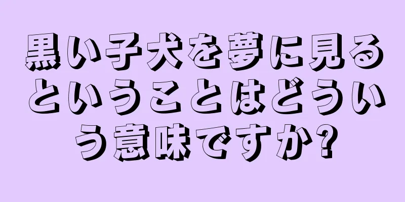 黒い子犬を夢に見るということはどういう意味ですか?