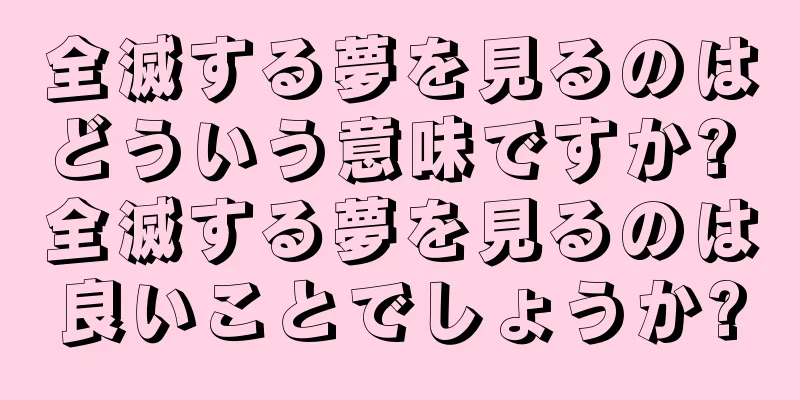 全滅する夢を見るのはどういう意味ですか? 全滅する夢を見るのは良いことでしょうか?