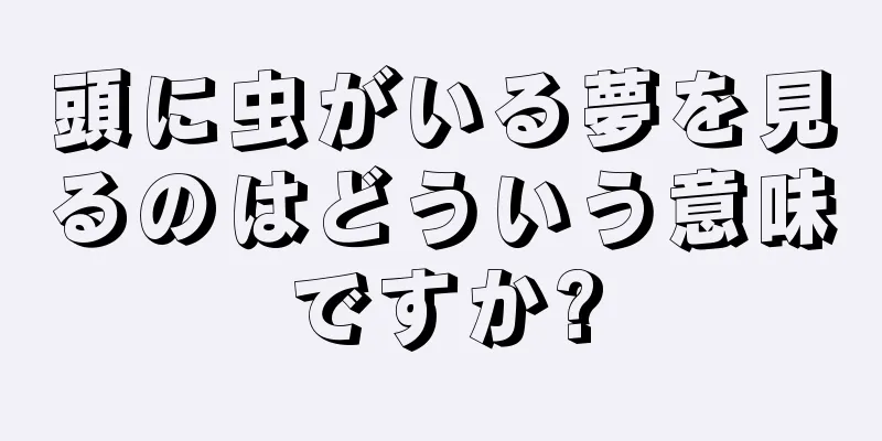 頭に虫がいる夢を見るのはどういう意味ですか?