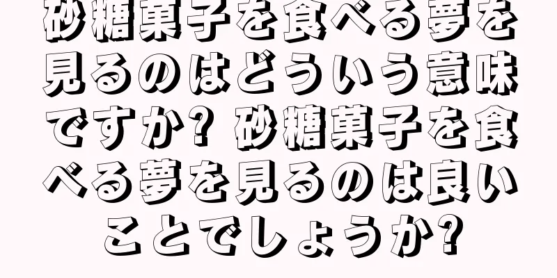 砂糖菓子を食べる夢を見るのはどういう意味ですか? 砂糖菓子を食べる夢を見るのは良いことでしょうか?