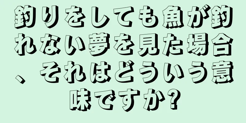 釣りをしても魚が釣れない夢を見た場合、それはどういう意味ですか?