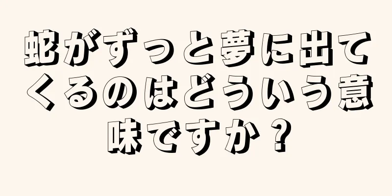 蛇がずっと夢に出てくるのはどういう意味ですか？