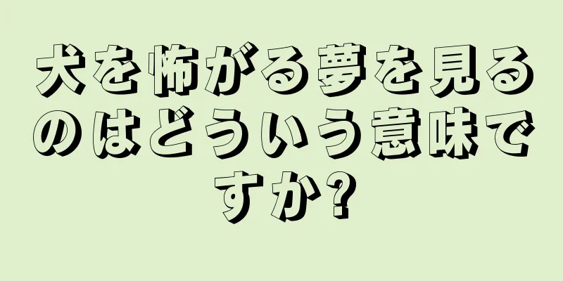 犬を怖がる夢を見るのはどういう意味ですか?