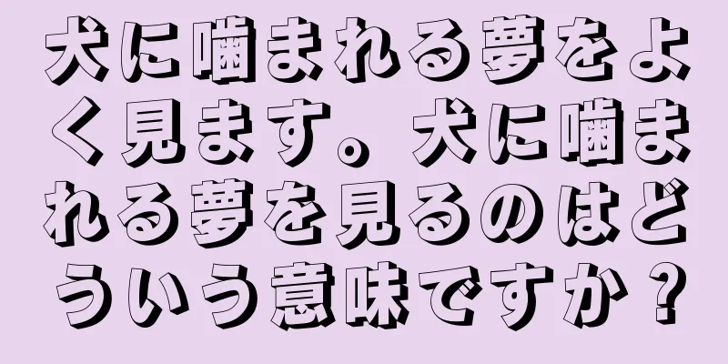 犬に噛まれる夢をよく見ます。犬に噛まれる夢を見るのはどういう意味ですか？
