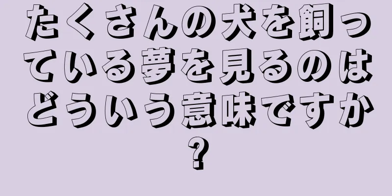 たくさんの犬を飼っている夢を見るのはどういう意味ですか?