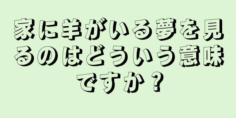 家に羊がいる夢を見るのはどういう意味ですか？