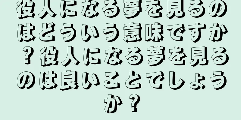 役人になる夢を見るのはどういう意味ですか？役人になる夢を見るのは良いことでしょうか？